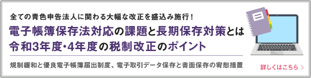 電子帳簿保存法対応の課題と長期保存　令和3年度4年度税制改正のポイント