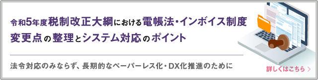 令和5年度税制改正大綱における電子帳簿保存制度・インボイス制度の変更点とシステム対応のポイントを整理
