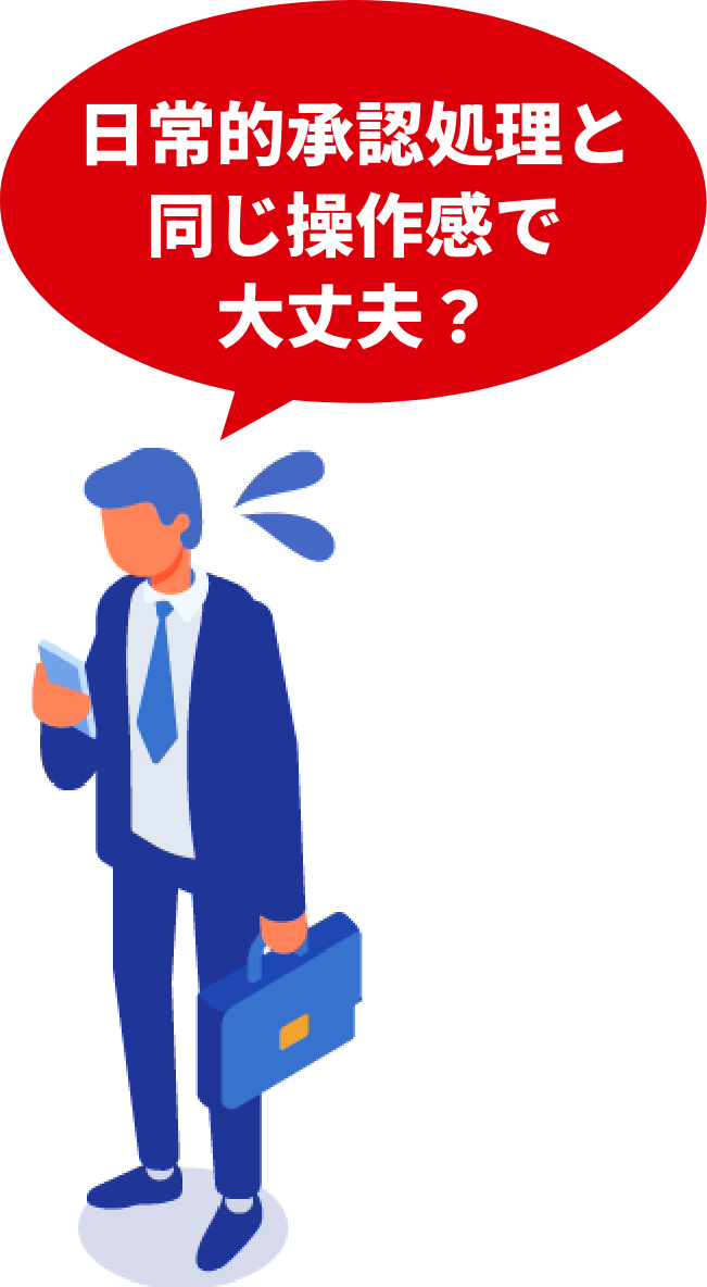 日常的な承認処理と同じ操作感で大丈夫？